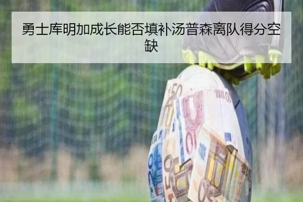 勇士库明加成长能否填补汤普森离队得分空缺