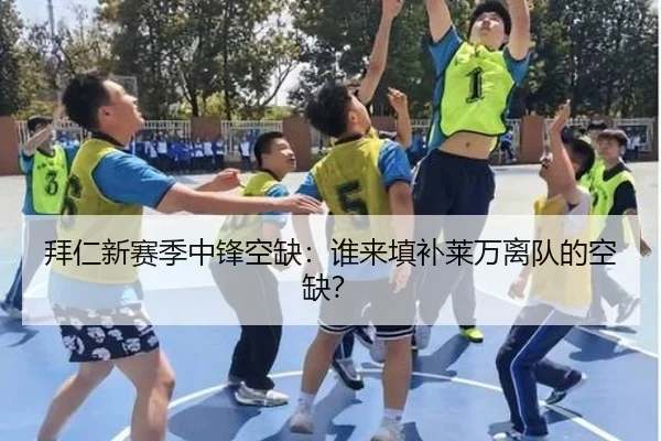 拜仁新赛季中锋空缺：谁来填补莱万离队的空缺？